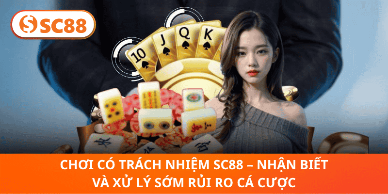 Chơi Có Trách Nhiệm SC88 – Nhận Biết Và Xử Lý Sớm Rủi Ro Cá Cược