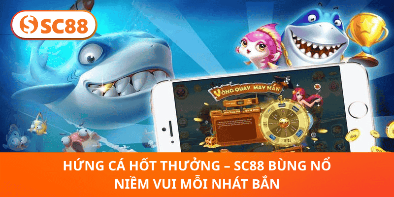 Hứng Cá Hốt Thưởng – SC88 Bùng Nổ Niềm Vui Mỗi Nhát Bắn