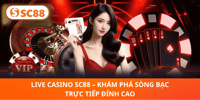 Live Casino SC88 – Sòng Bạc Trực Tiếp Hấp Dẫn, Cược Liền Tay