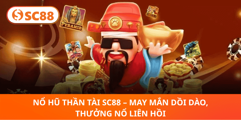 Nổ Hũ Thần Tài SC88 – May Mắn Dồi Dào, Thưởng Nổ Liên Hồi