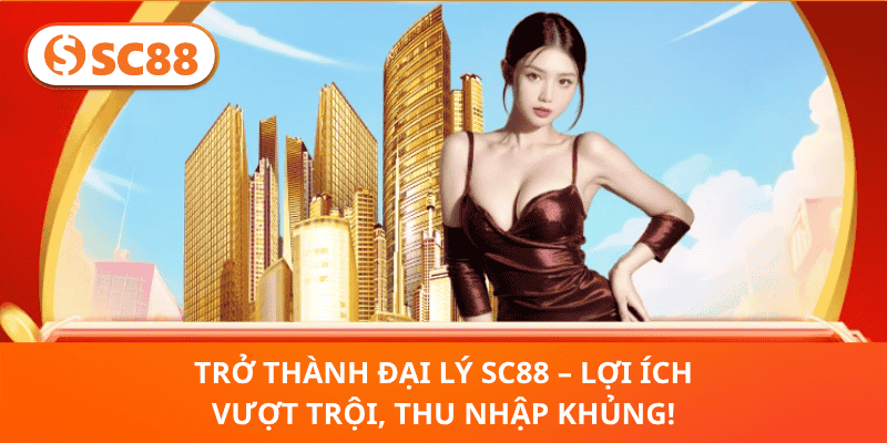 Trở Thành Đại Lý SC88 – Lợi Ích Vượt Trội, Thu Nhập Khủng!